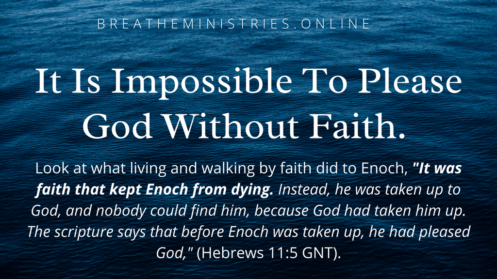It Is Impossible To Please God Without Faith.