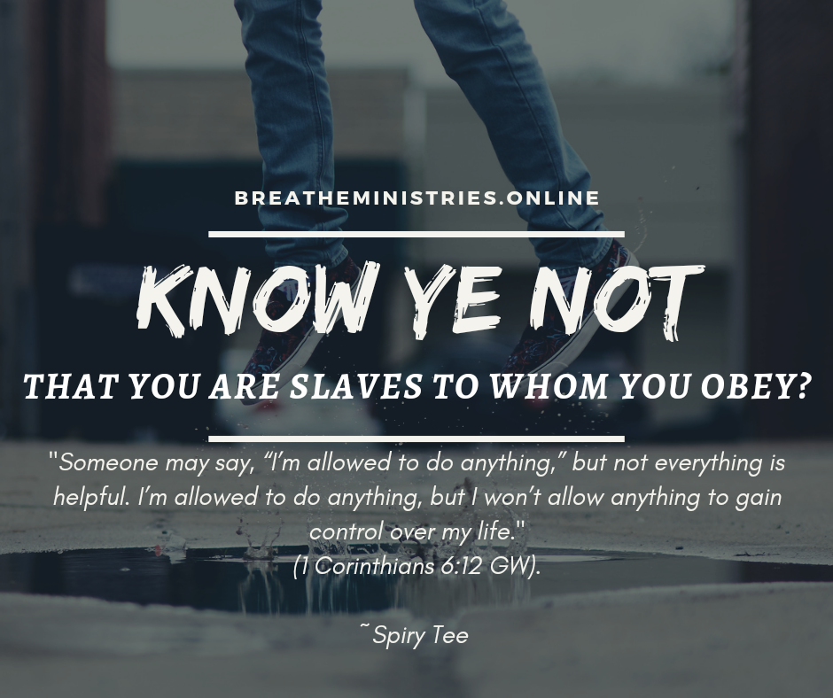 Know Ye Not That You Are Slaves To Whom You Obey.
