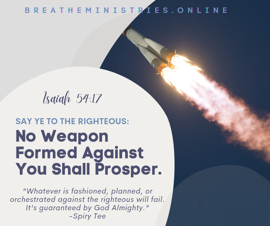 SAY YE TO THE RIGHTEOUS: No Weapon Formed Against You Shall Prosper.
