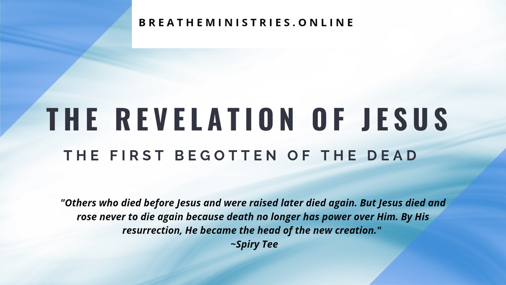 The Revelation Of Jesus: First Begotten Of The Dead.