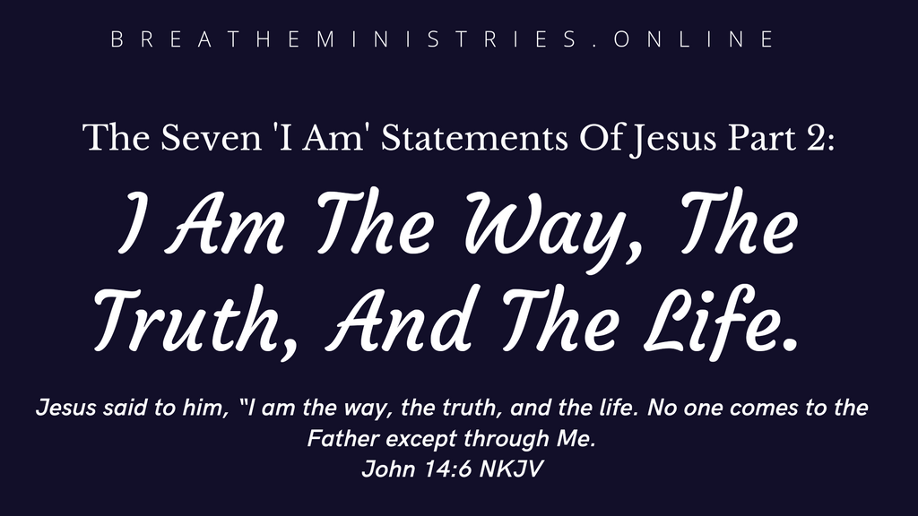 The Seven 'I am' Statements Of Jesus Part 2:    I Am The Way, The Truth And The Life.
