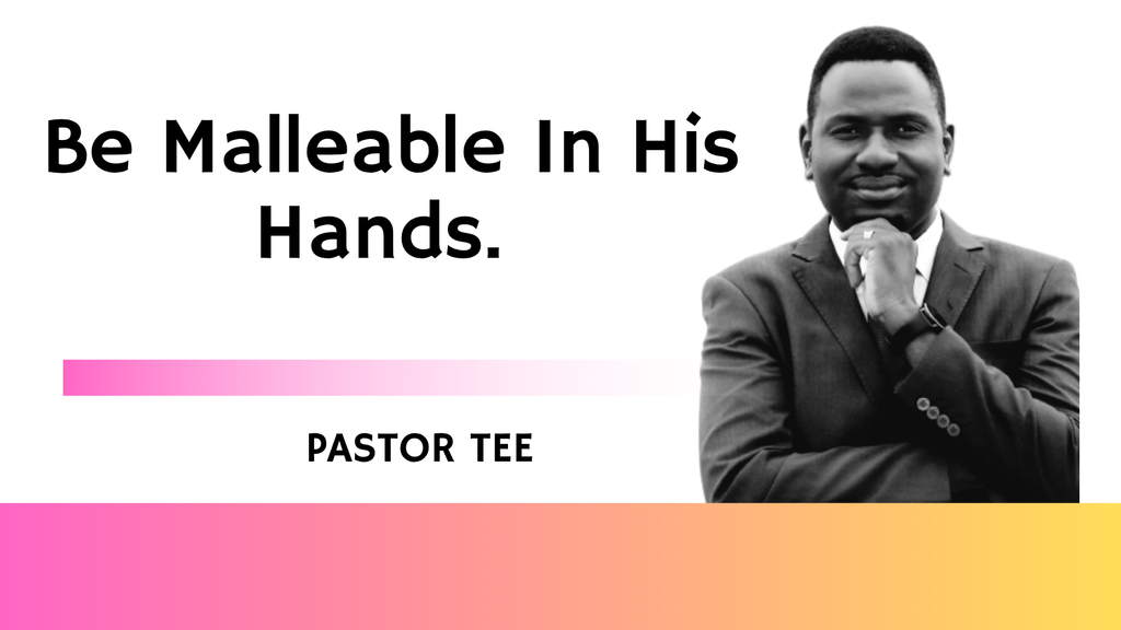 Be Malleable In His Hands.
